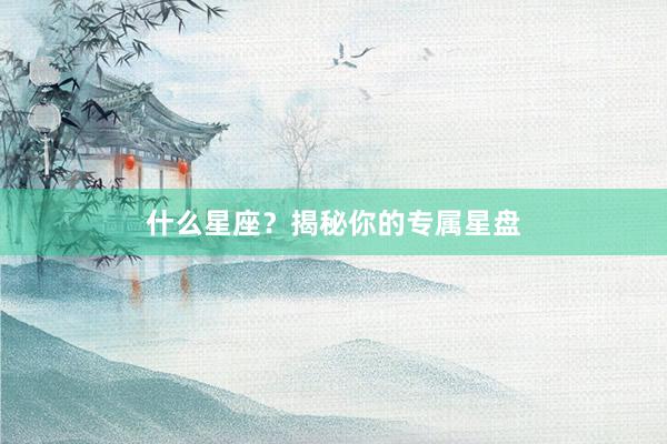 什么星座？揭秘你的专属星盘